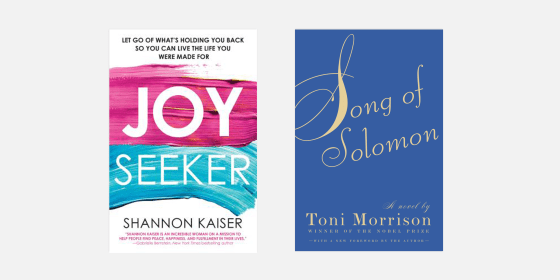\"Joy Seeker: Let Go of What's Holding You Back So You Can Live the Life You Were Made For\" by Shannon Kaiser and \"Song of Solomon\" by Toni Morrison.